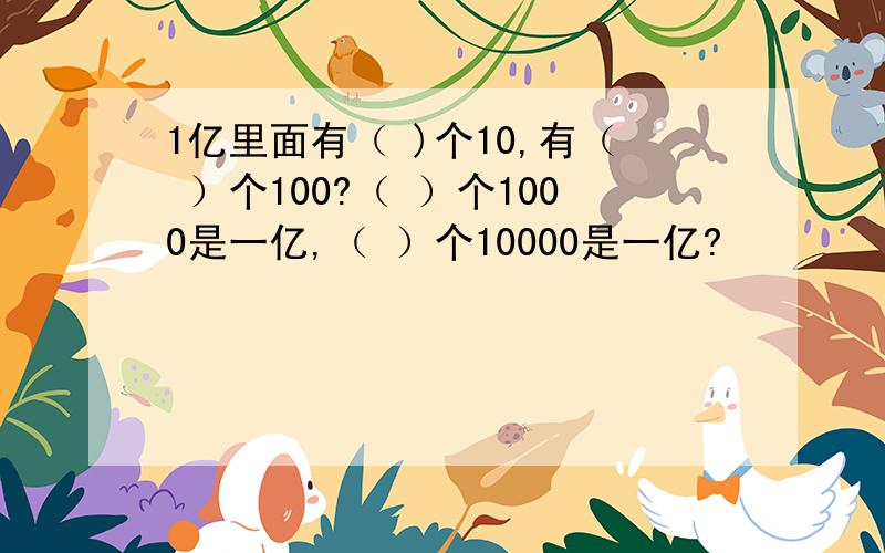 1亿里面有（ )个10,有（ ）个100?（ ）个1000是一亿,（ ）个10000是一亿?