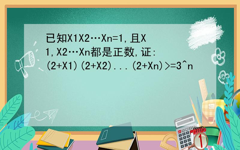 已知X1X2…Xn=1,且X1,X2…Xn都是正数,证:(2+X1)(2+X2)...(2+Xn)>=3^n