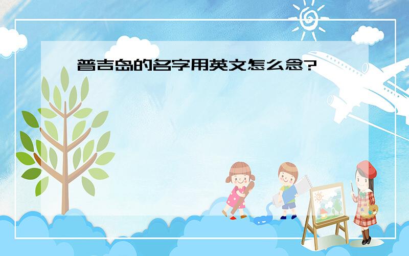 普吉岛的名字用英文怎么念?