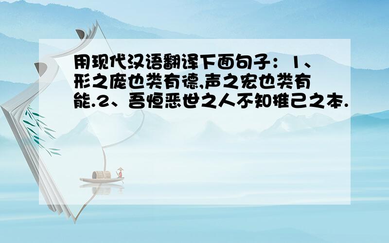 用现代汉语翻译下面句子：1、形之庞也类有德,声之宏也类有能.2、吾恒恶世之人不知推己之本.