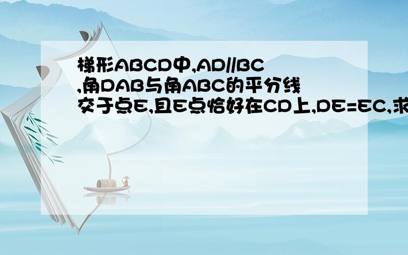 梯形ABCD中,AD//BC,角DAB与角ABC的平分线交于点E,且E点恰好在CD上,DE=EC,求证：AD+BC=AB