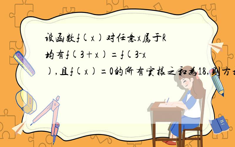 设函数f(x)对任意x属于R均有f(3+x)=f(3-x),且f(x)=0的所有实根之和为18,则方程f(x)=0有几个