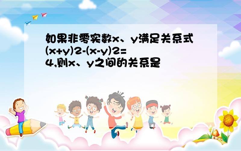 如果非零实数x、y满足关系式(x+y)2-(x-y)2=4,则x、y之间的关系是