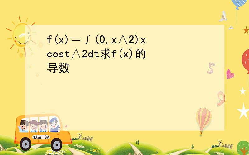 f(x)＝∫(0,x∧2)xcost∧2dt求f(x)的导数