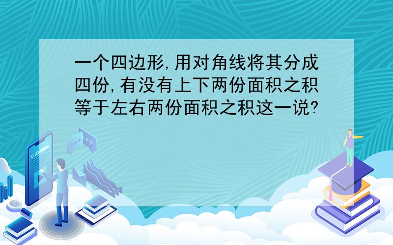 一个四边形,用对角线将其分成四份,有没有上下两份面积之积等于左右两份面积之积这一说?