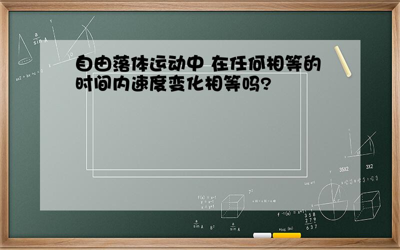 自由落体运动中 在任何相等的时间内速度变化相等吗?