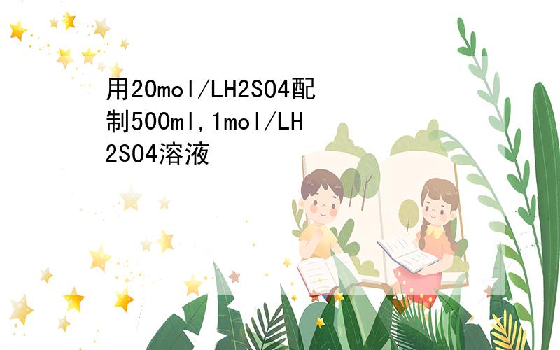 用20mol/LH2SO4配制500ml,1mol/LH2SO4溶液