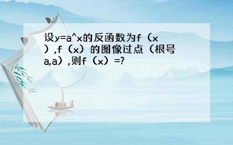 设y=a^x的反函数为f（x）,f（x）的图像过点（根号a,a）,则f（x）=?