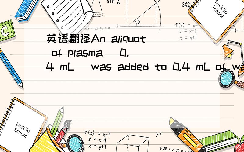 英语翻译An aliquot of plasma (0.4 mL) was added to 0.4 mL of wat