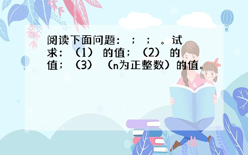 阅读下面问题： ； ； 。试求：（1） 的值；（2） 的值；（3） （n为正整数）的值。