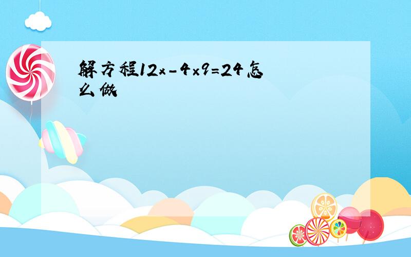 解方程12x-4×9=24怎么做