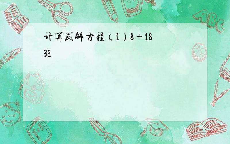 计算或解方程（1）8+18−32