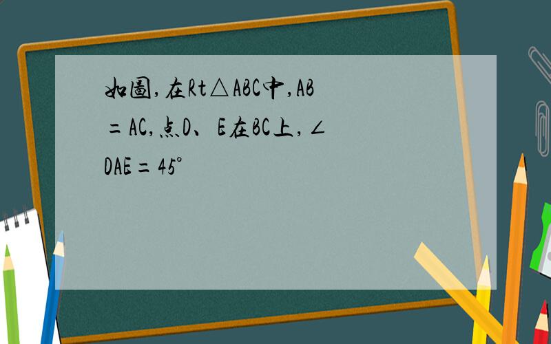 如图,在Rt△ABC中,AB=AC,点D、E在BC上,∠DAE=45°