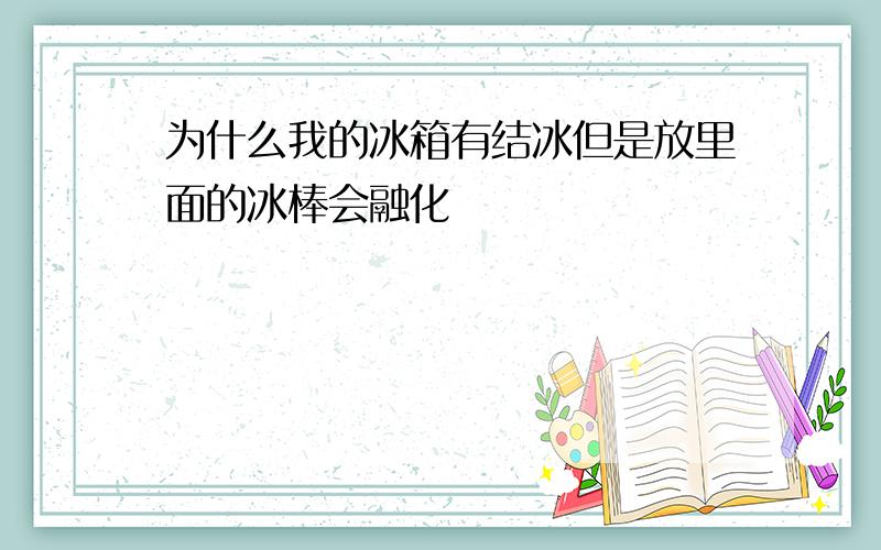 为什么我的冰箱有结冰但是放里面的冰棒会融化