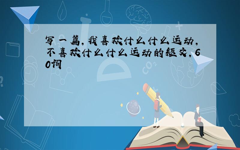 写一篇，我喜欢什么什么运动，不喜欢什么什么运动的短文，60词