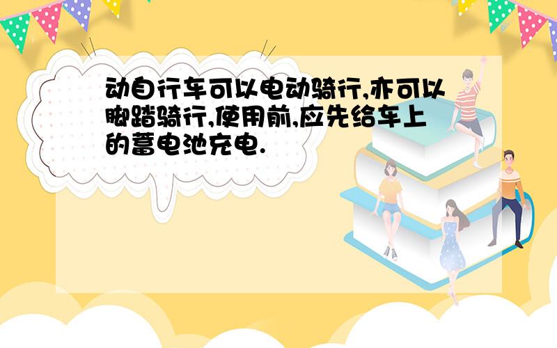 动自行车可以电动骑行,亦可以脚踏骑行,使用前,应先给车上的蓄电池充电.