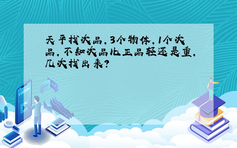 天平找次品,3个物体,1个次品,不知次品比正品轻还是重,几次找出来?