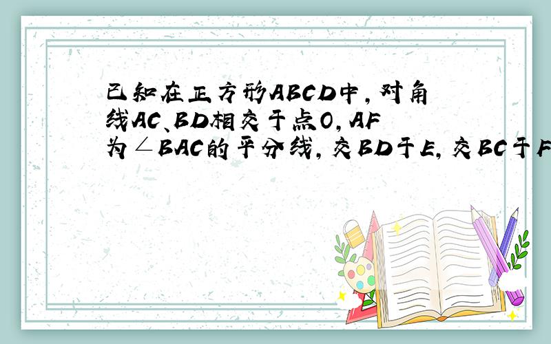 已知在正方形ABCD中,对角线AC、BD相交于点O,AF为∠BAC的平分线,交BD于E,交BC于F.求证；2OE=FC