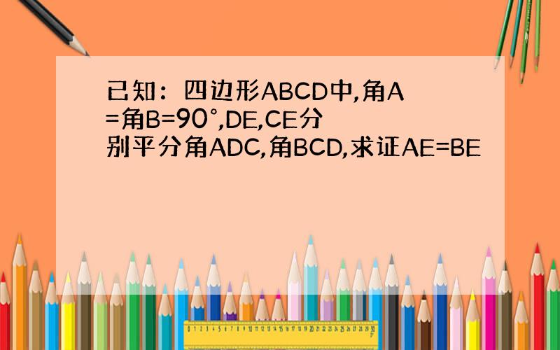 已知：四边形ABCD中,角A=角B=90°,DE,CE分别平分角ADC,角BCD,求证AE=BE