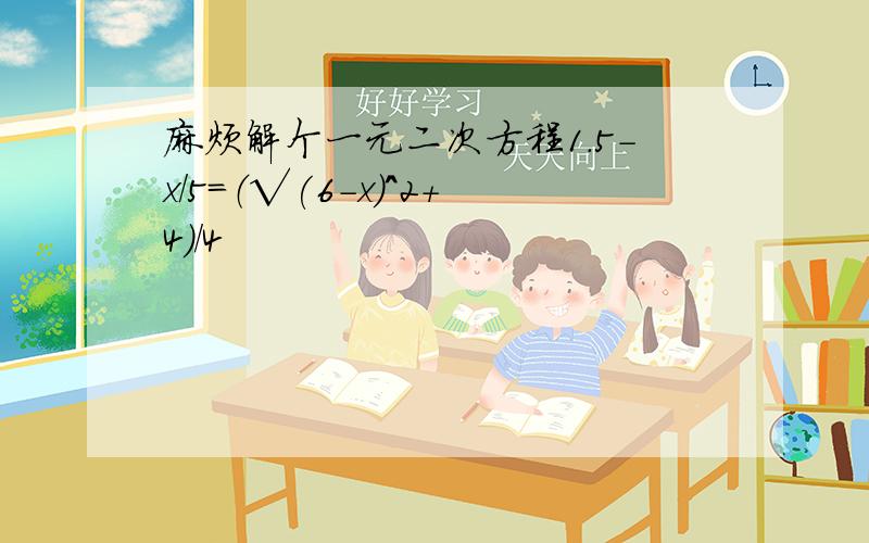 麻烦解个一元二次方程1.5－x/5＝（√(6-x)^2+4）/4