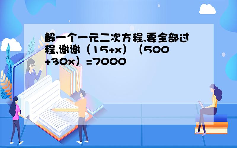 解一个一元二次方程,要全部过程,谢谢（15+x）（500+30x）=7000