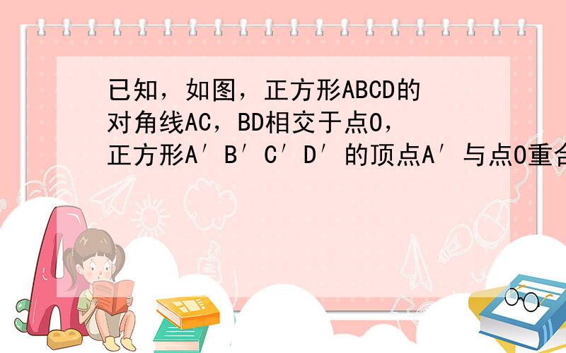 已知，如图，正方形ABCD的对角线AC，BD相交于点O，正方形A′B′C′D′的顶点A′与点O重合，A′B′交BC于点E