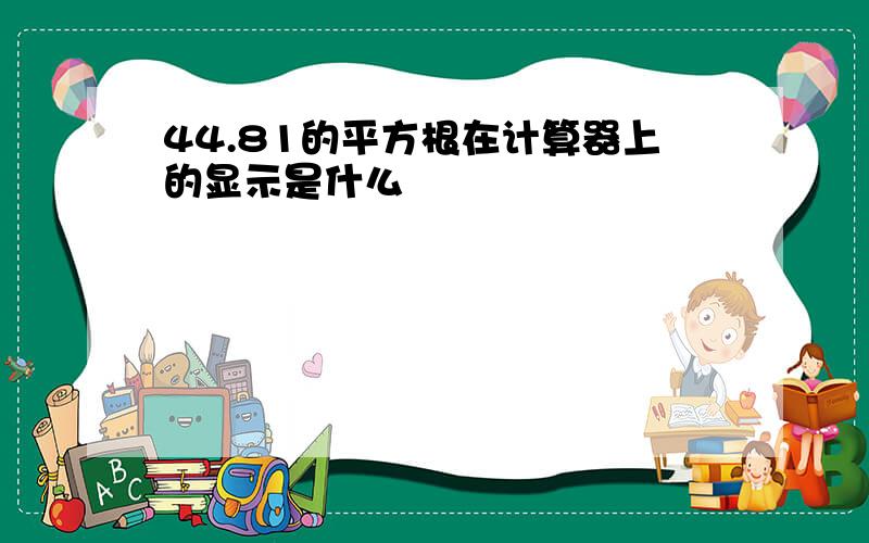 44.81的平方根在计算器上的显示是什么