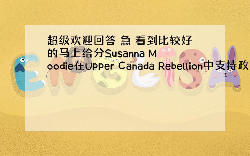 超级欢迎回答 急 看到比较好的马上给分Susanna Moodie在Upper Canada Rebellion中支持政