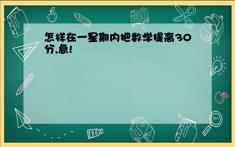 怎样在一星期内把数学提高30分,急!