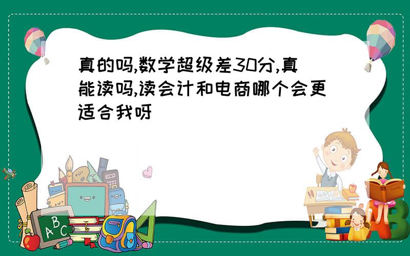 真的吗,数学超级差30分,真能读吗,读会计和电商哪个会更适合我呀