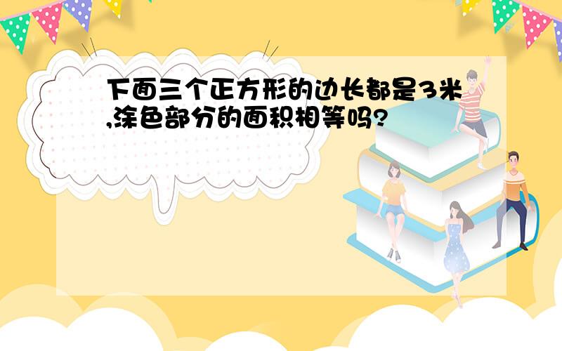 下面三个正方形的边长都是3米,涂色部分的面积相等吗?