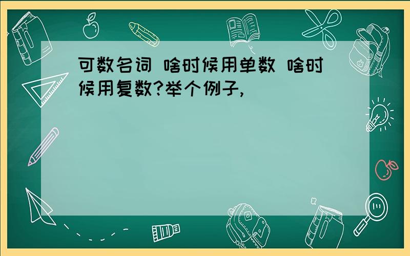 可数名词 啥时候用单数 啥时候用复数?举个例子,