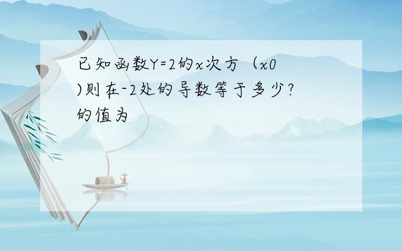 已知函数Y=2的x次方（x0)则在-2处的导数等于多少?的值为