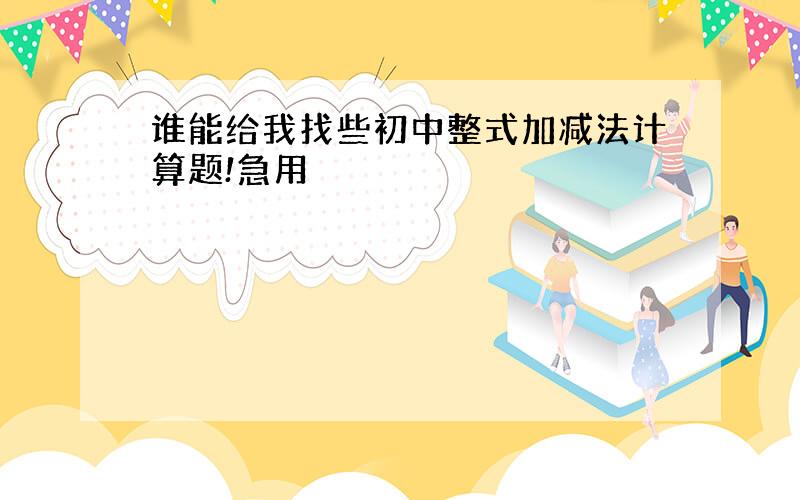 谁能给我找些初中整式加减法计算题!急用