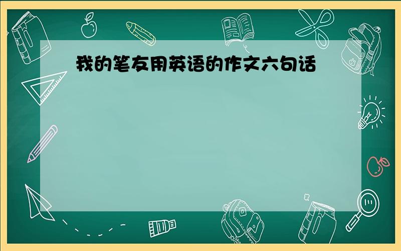 我的笔友用英语的作文六句话