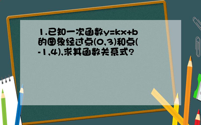 1.已知一次函数y=kx+b的图象经过点(0,3)和点(-1,4),求其函数关系式?