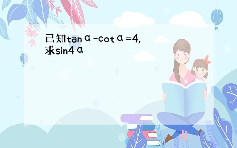 已知tanα-cotα=4,求sin4α