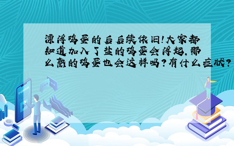 漂浮鸡蛋的后后续依旧!大家都知道加入了盐的鸡蛋会浮起,那么熟的鸡蛋也会这样吗?有什么症状?