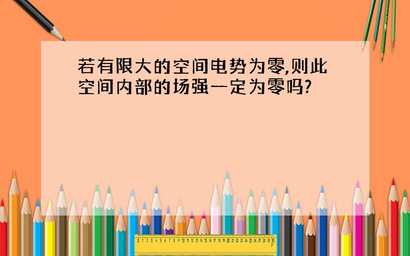 若有限大的空间电势为零,则此空间内部的场强一定为零吗?