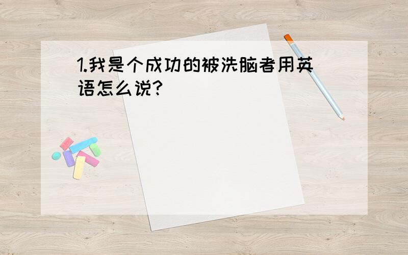 1.我是个成功的被洗脑者用英语怎么说?