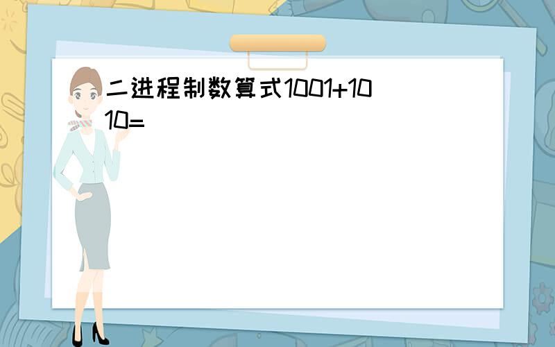 二进程制数算式1001+1010=（）