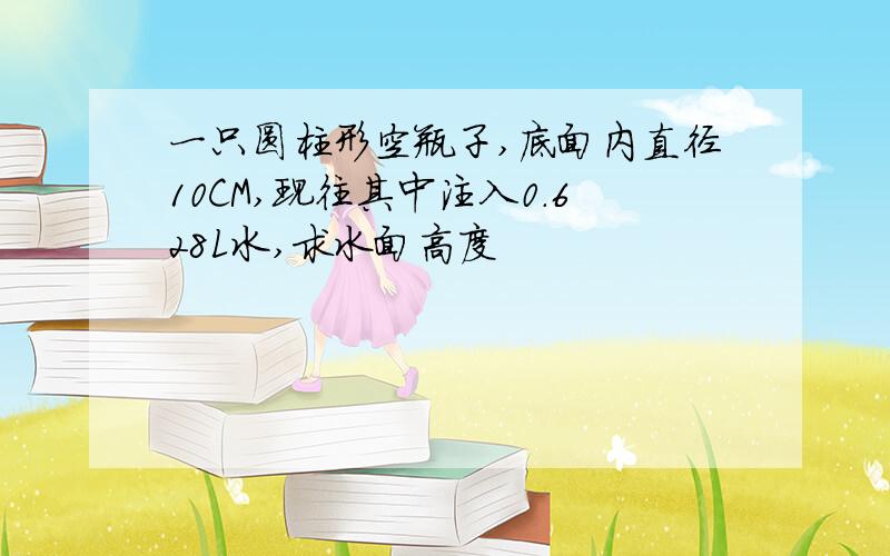 一只圆柱形空瓶子,底面内直径10CM,现往其中注入0.628L水,求水面高度