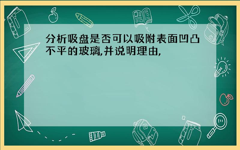 分析吸盘是否可以吸附表面凹凸不平的玻璃,并说明理由,