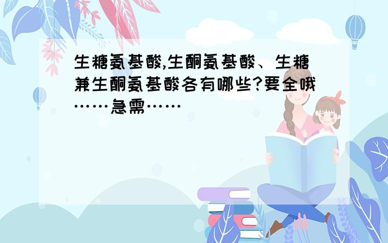 生糖氨基酸,生酮氨基酸、生糖兼生酮氨基酸各有哪些?要全哦……急需……