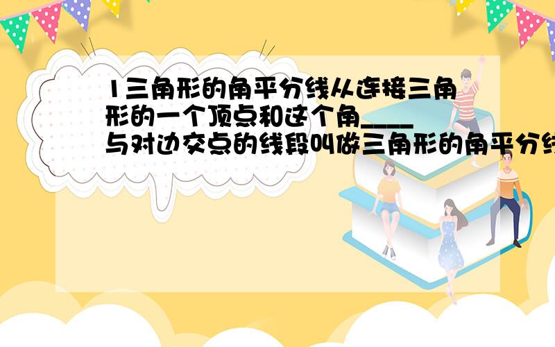 1三角形的角平分线从连接三角形的一个顶点和这个角____与对边交点的线段叫做三角形的角平分线