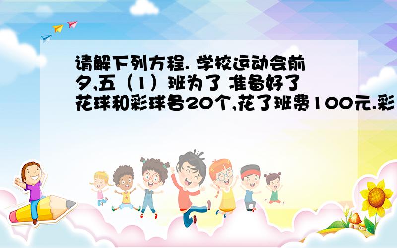 请解下列方程. 学校运动会前夕,五（1）班为了 准备好了花球和彩球各20个,花了班费100元.彩