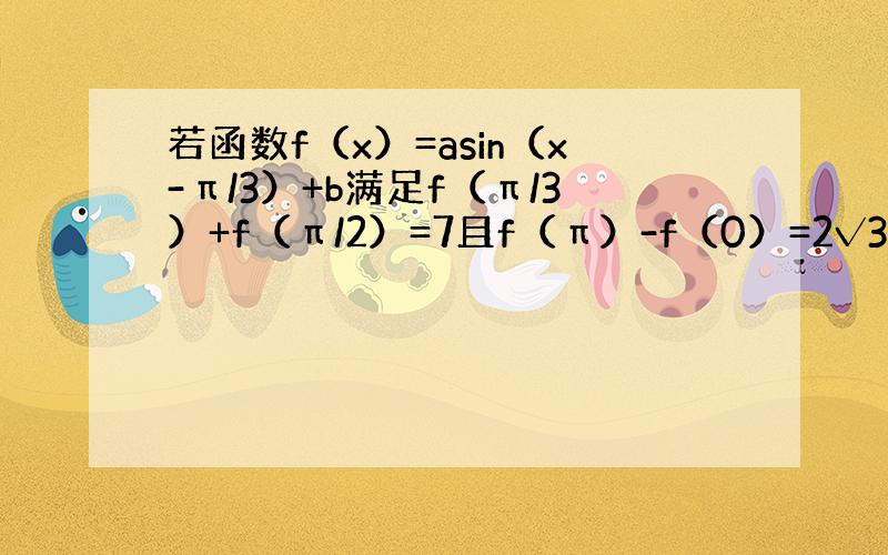 若函数f（x）=asin（x-π/3）+b满足f（π/3）+f（π/2）=7且f（π）-f（0）=2√3求