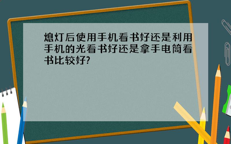 熄灯后使用手机看书好还是利用手机的光看书好还是拿手电筒看书比较好?