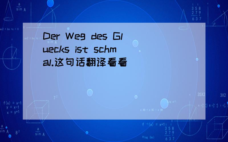 Der Weg des Gluecks ist schmal.这句话翻译看看