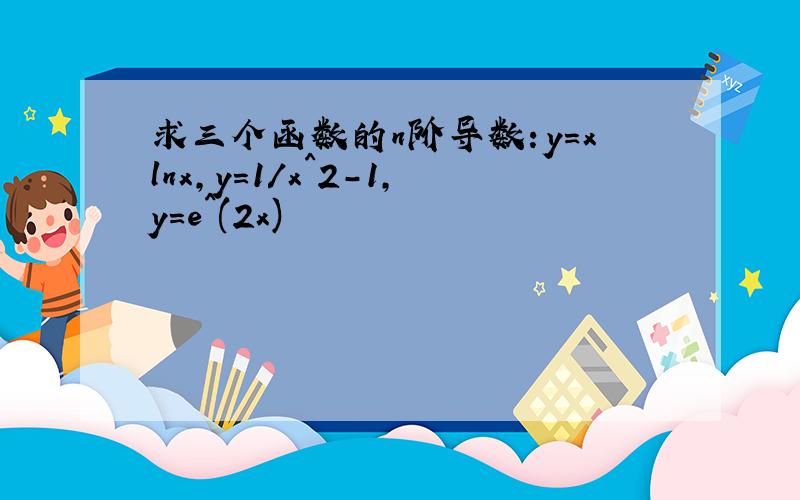 求三个函数的n阶导数：y=xlnx,y=1/x^2-1,y=e^(2x)